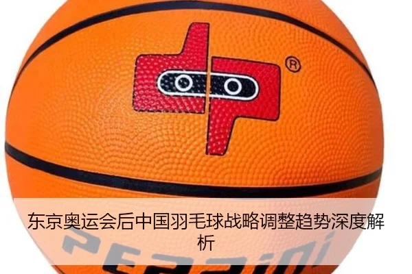 东京奥运会后中国羽毛球战略调整趋势深度解析