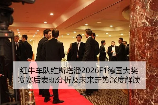 红牛车队维斯塔潘2026F1德国大奖赛赛后表现分析及未来走势深度解读