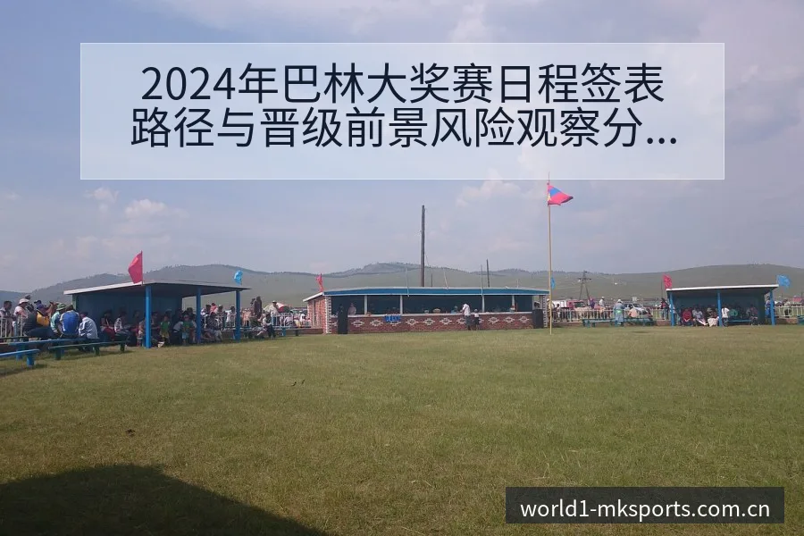 2024年巴林大奖赛日程签表路径与晋级前景风险观察分析 - mk体育