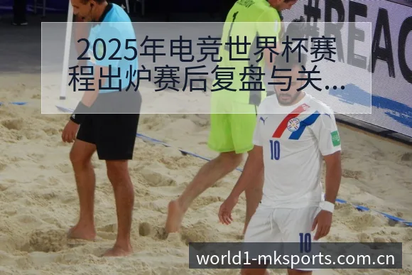 2025年电竞世界杯赛程出炉赛后复盘与关键变化战术价值深 - mk体育